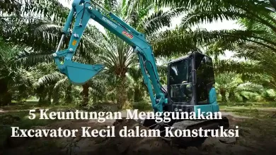 5 Keuntungan Menggunakan Excavator Kecil dalam Konstruksi